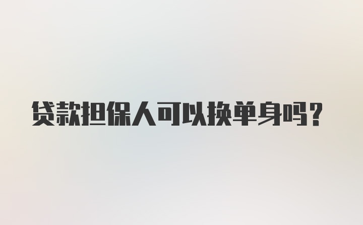 贷款担保人可以换单身吗?