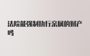 法院能强制执行亲属的财产吗