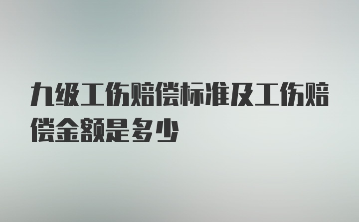 九级工伤赔偿标准及工伤赔偿金额是多少