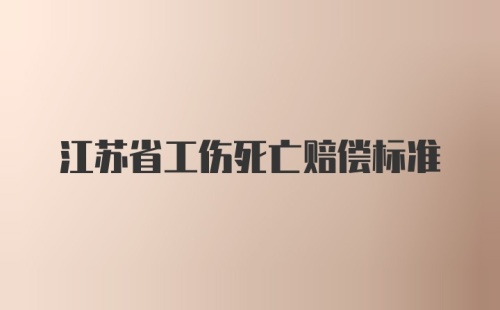 江苏省工伤死亡赔偿标准