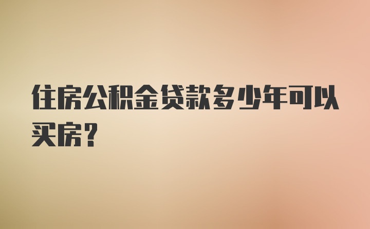 住房公积金贷款多少年可以买房？