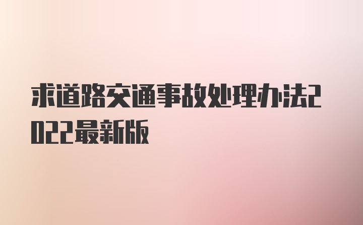 求道路交通事故处理办法2022最新版