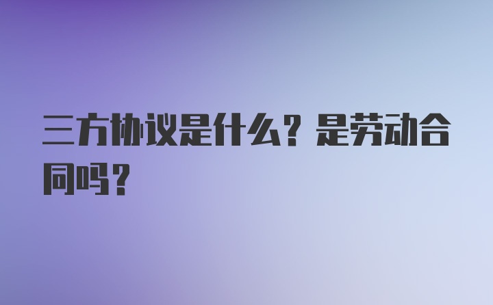 三方协议是什么？是劳动合同吗？