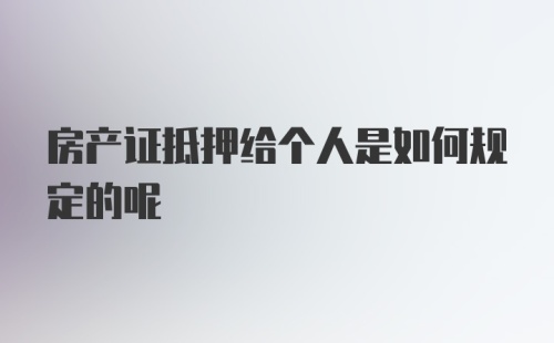 房产证抵押给个人是如何规定的呢