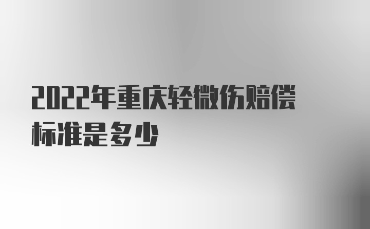 2022年重庆轻微伤赔偿标准是多少