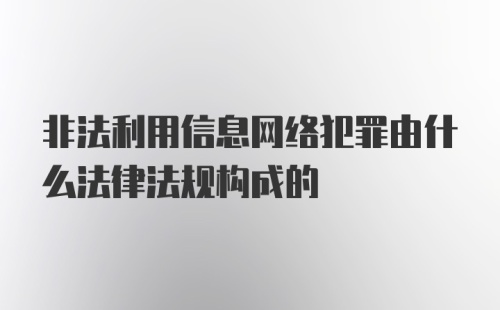 非法利用信息网络犯罪由什么法律法规构成的