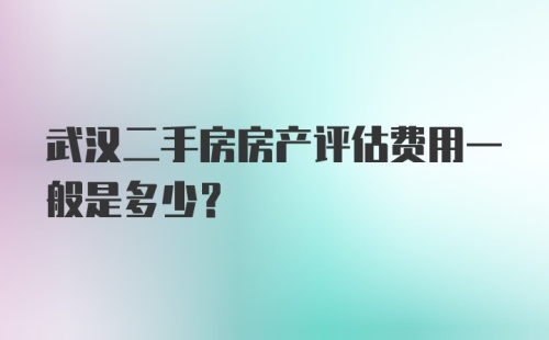 武汉二手房房产评估费用一般是多少？