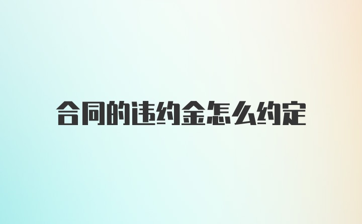 合同的违约金怎么约定