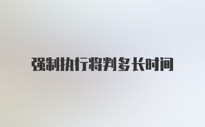 强制执行将判多长时间