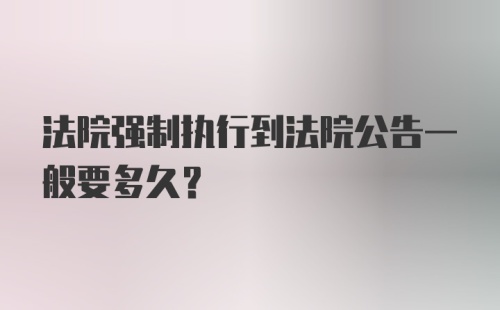 法院强制执行到法院公告一般要多久？