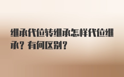 继承代位转继承怎样代位继承？有何区别？