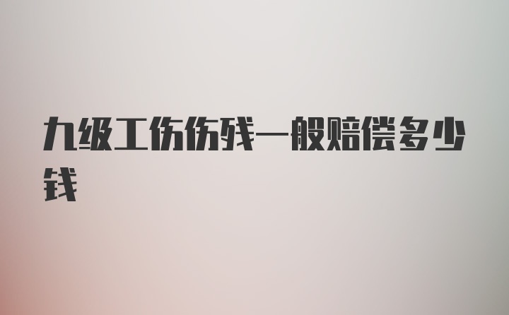 九级工伤伤残一般赔偿多少钱