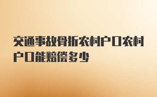 交通事故骨折农村户口农村户口能赔偿多少