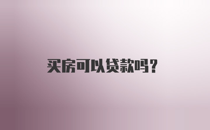 买房可以贷款吗？