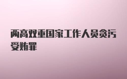 两高双重国家工作人员贪污受贿罪