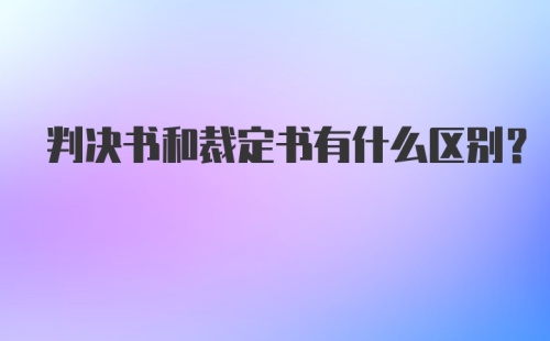 判决书和裁定书有什么区别？