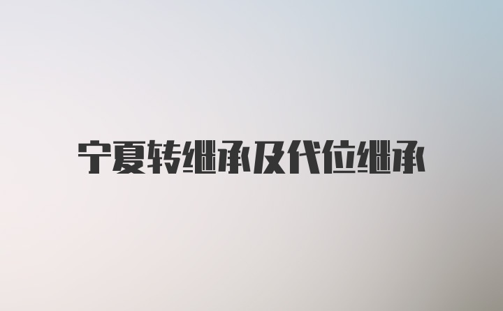 宁夏转继承及代位继承