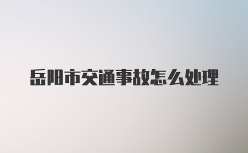 岳阳市交通事故怎么处理