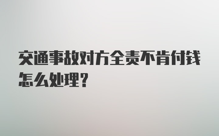 交通事故对方全责不肯付钱怎么处理？