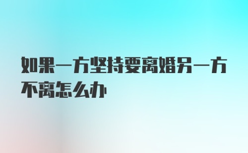 如果一方坚持要离婚另一方不离怎么办