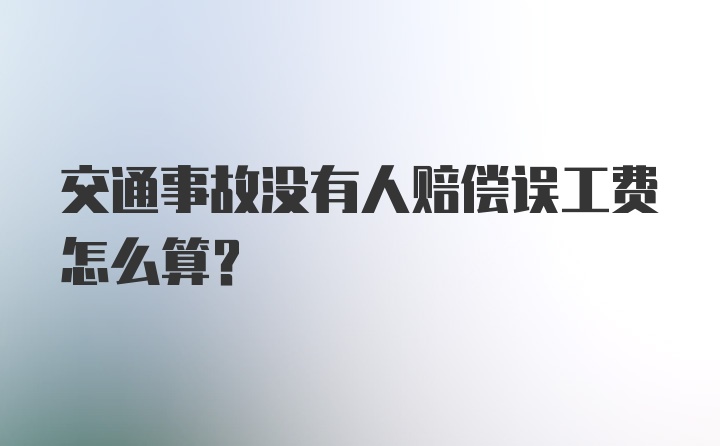 交通事故没有人赔偿误工费怎么算?