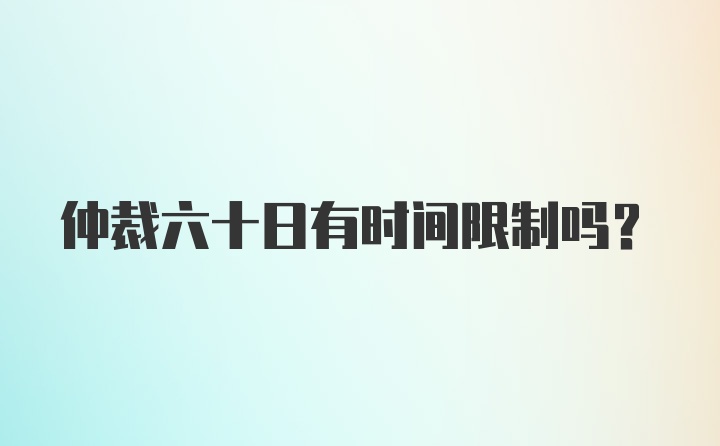 仲裁六十日有时间限制吗?