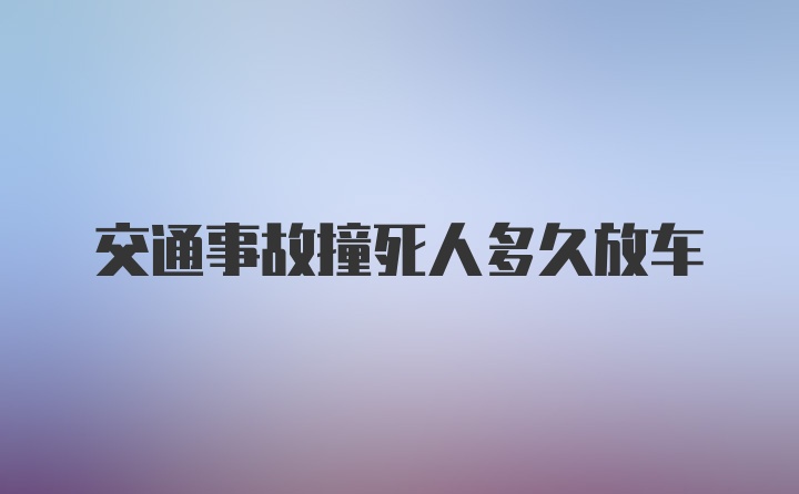 交通事故撞死人多久放车