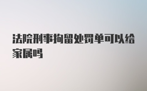 法院刑事拘留处罚单可以给家属吗