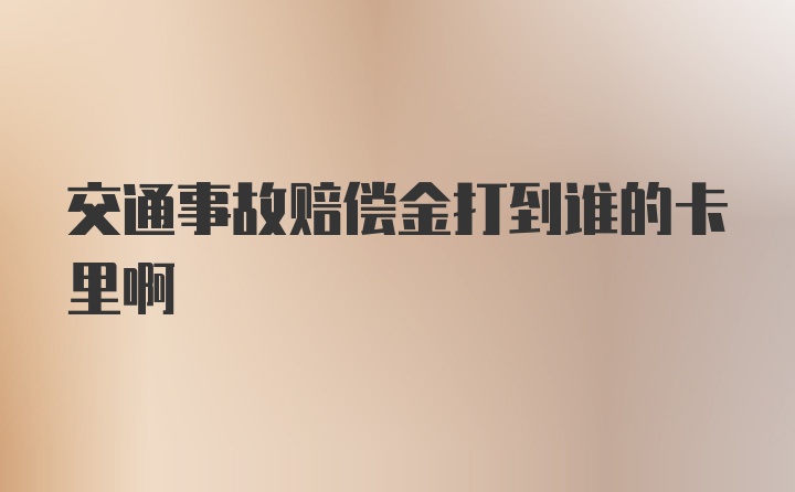 交通事故赔偿金打到谁的卡里啊