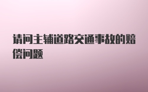 请问主辅道路交通事故的赔偿问题