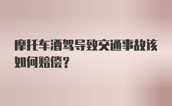 摩托车酒驾导致交通事故该如何赔偿？