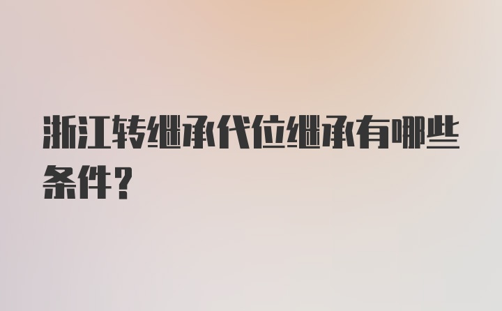 浙江转继承代位继承有哪些条件？