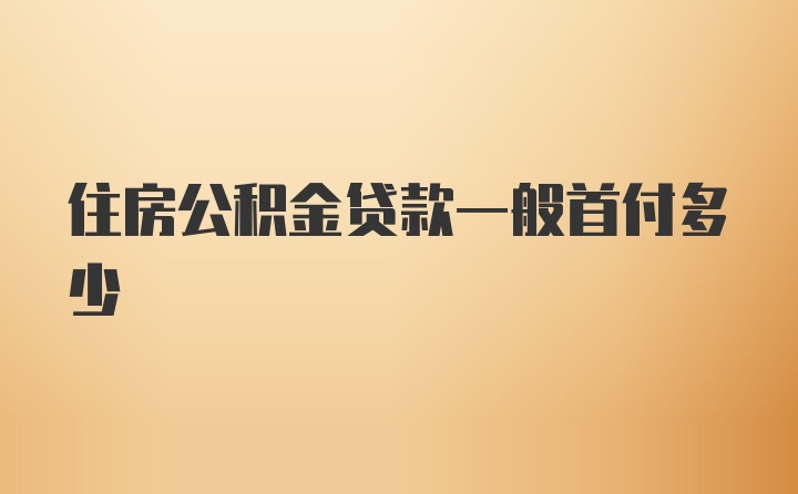 住房公积金贷款一般首付多少