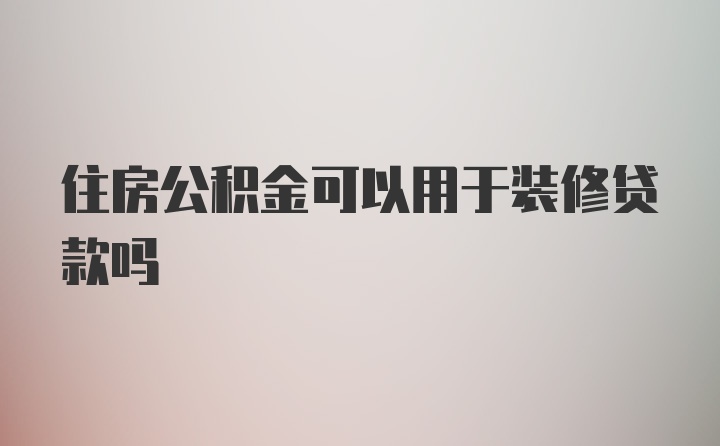 住房公积金可以用于装修贷款吗