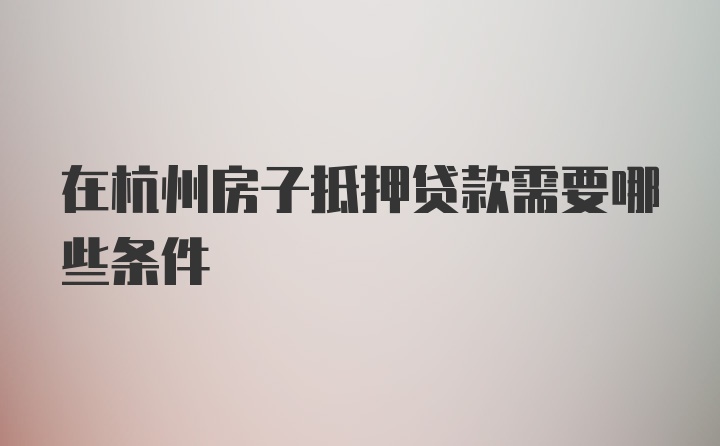 在杭州房子抵押贷款需要哪些条件