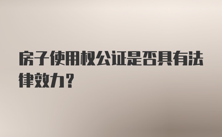 房子使用权公证是否具有法律效力？