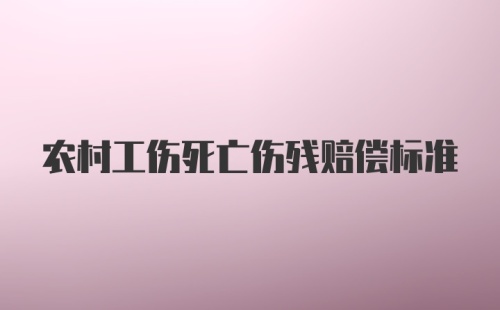 农村工伤死亡伤残赔偿标准