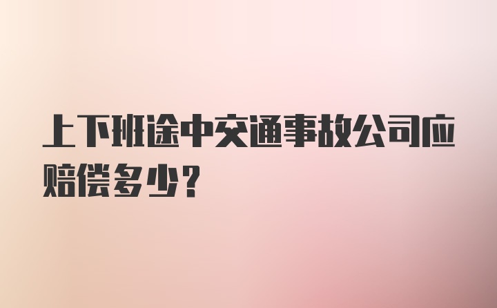 上下班途中交通事故公司应赔偿多少？