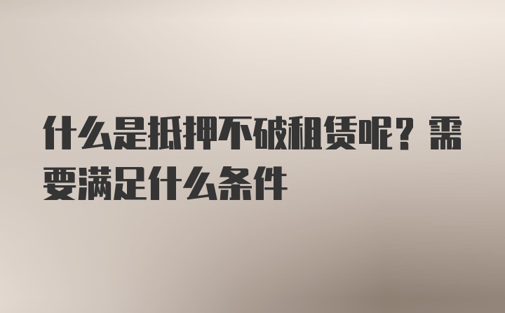 什么是抵押不破租赁呢？需要满足什么条件