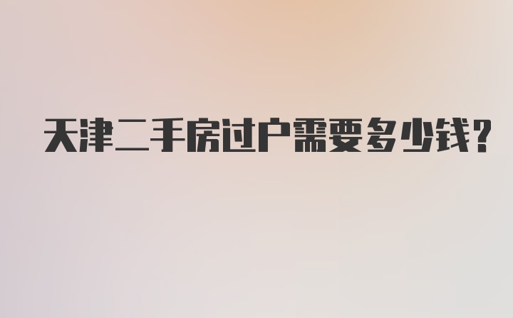 天津二手房过户需要多少钱？