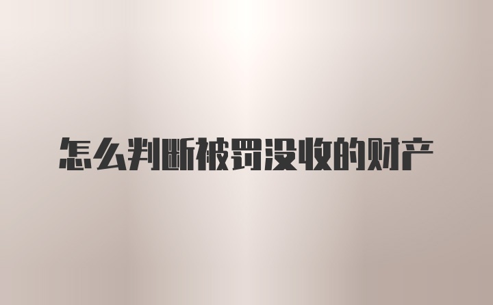 怎么判断被罚没收的财产