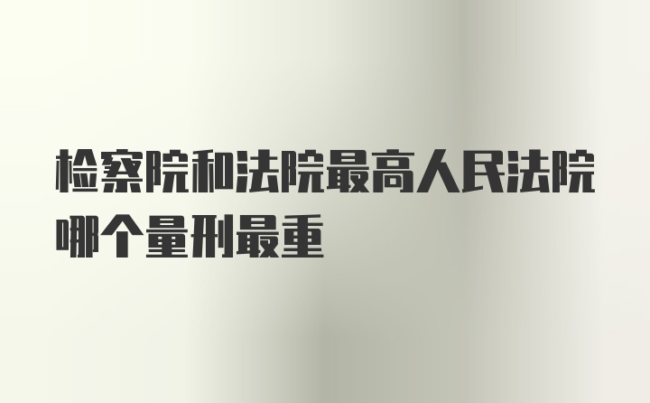 检察院和法院最高人民法院哪个量刑最重