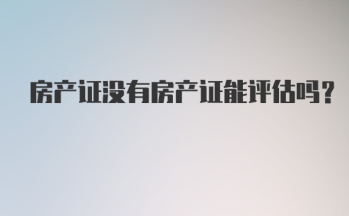 房产证没有房产证能评估吗?