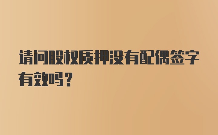 请问股权质押没有配偶签字有效吗？