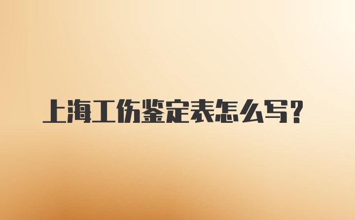 上海工伤鉴定表怎么写?