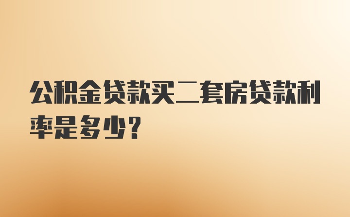 公积金贷款买二套房贷款利率是多少？