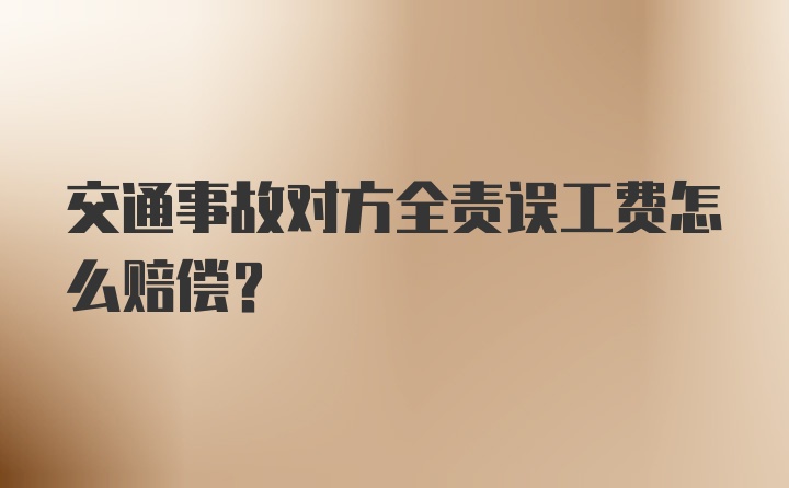 交通事故对方全责误工费怎么赔偿？