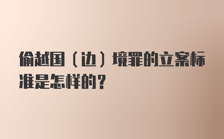 偷越国(边)境罪的立案标准是怎样的?