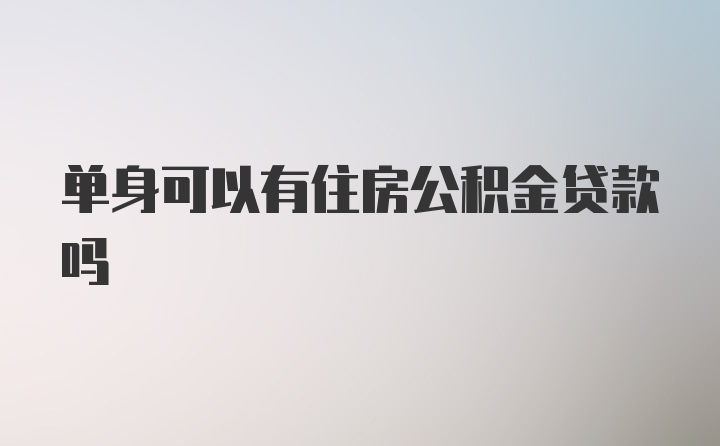 单身可以有住房公积金贷款吗