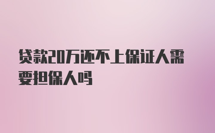 贷款20万还不上保证人需要担保人吗